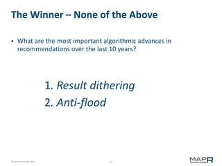 The Winner – None of the Above


What are the most important algorithmic advances in
recommendations over the last 10 years?

1. Result dithering
2. Anti-flood

©MapR Technologies 2013

12

 