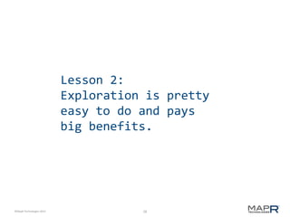 Lesson 2:
Exploration is pretty
easy to do and pays
big benefits.

©MapR Technologies 2013

28

 