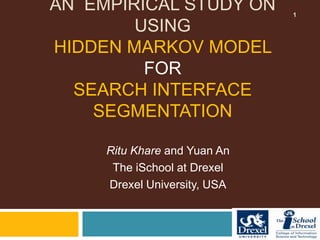 AN  EMPIRICAL STUDY ON USINGHIDDEN MARKOV MODEL FORSEARCH INTERFACE SEGMENTATION  Ritu Khare and Yuan An The iSchool at Drexel Drexel University, USA 1 