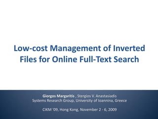 Low-cost Management of Inverted
Files for Online Full-Text Search
Giorgos Margaritis , Stergios V. Anastasiadis
Systems Research Group, University of Ioannina, Greece
CIKM ‘09, Hong Kong, November 2 - 6, 2009
 