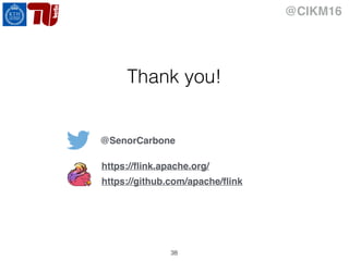 @CIKM16
Thank you!
38
@SenorCarbone
https://ﬂink.apache.org/
https://github.com/apache/ﬂink
 