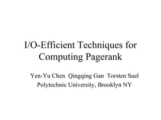 I/O-Efficient Techniques for
Computing Pagerank
Yen-Yu Chen Qingqing Gan Torsten Suel
Polytechnic University, Brooklyn NY
 