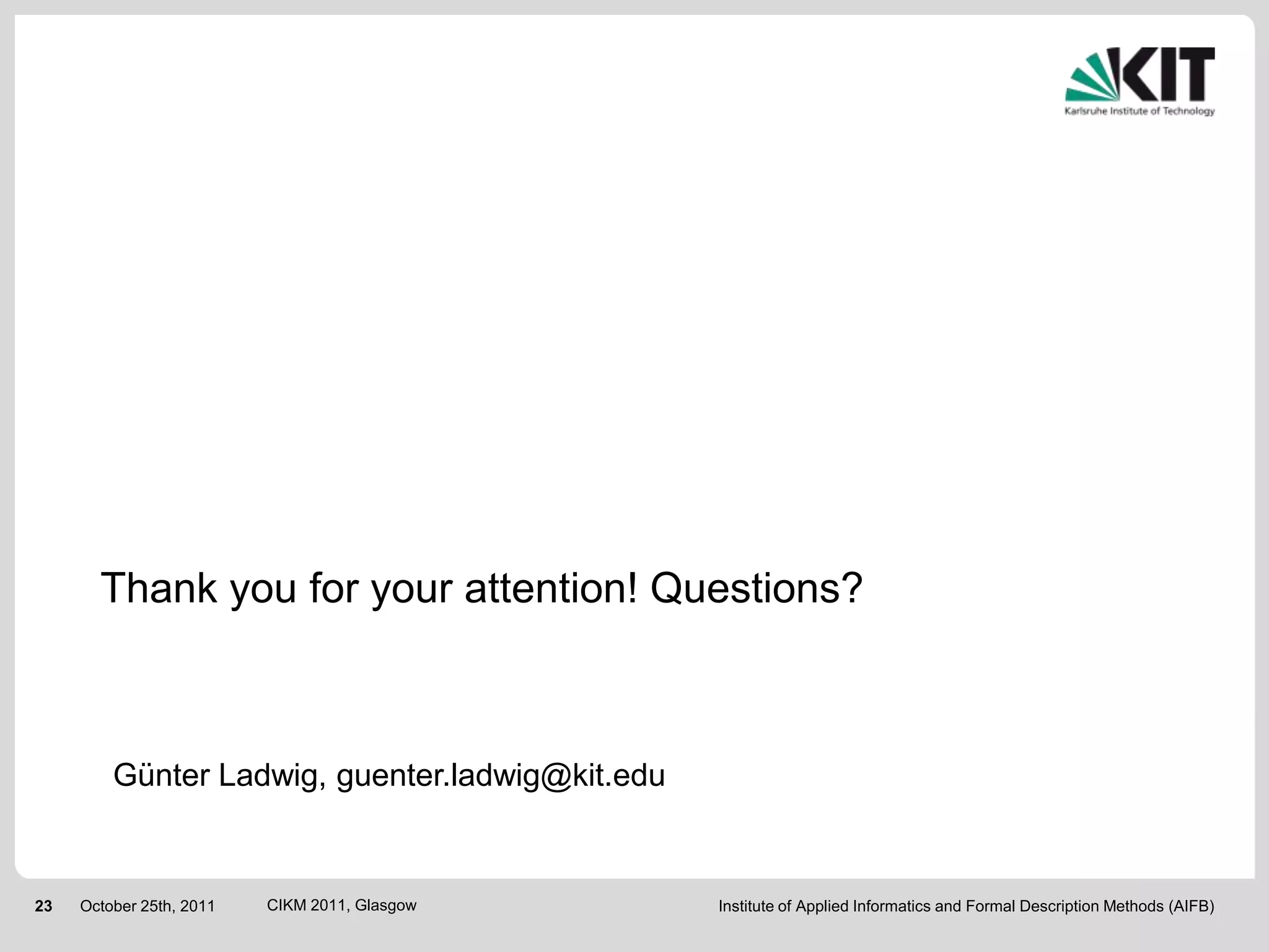 Thank you for your attention! Questions?



         Günter Ladwig, guenter.ladwig@kit.edu


23   October 25th, 2011   CIKM 2011, Glasgow     Institute of Applied Informatics and Formal Description Methods (AIFB)
 