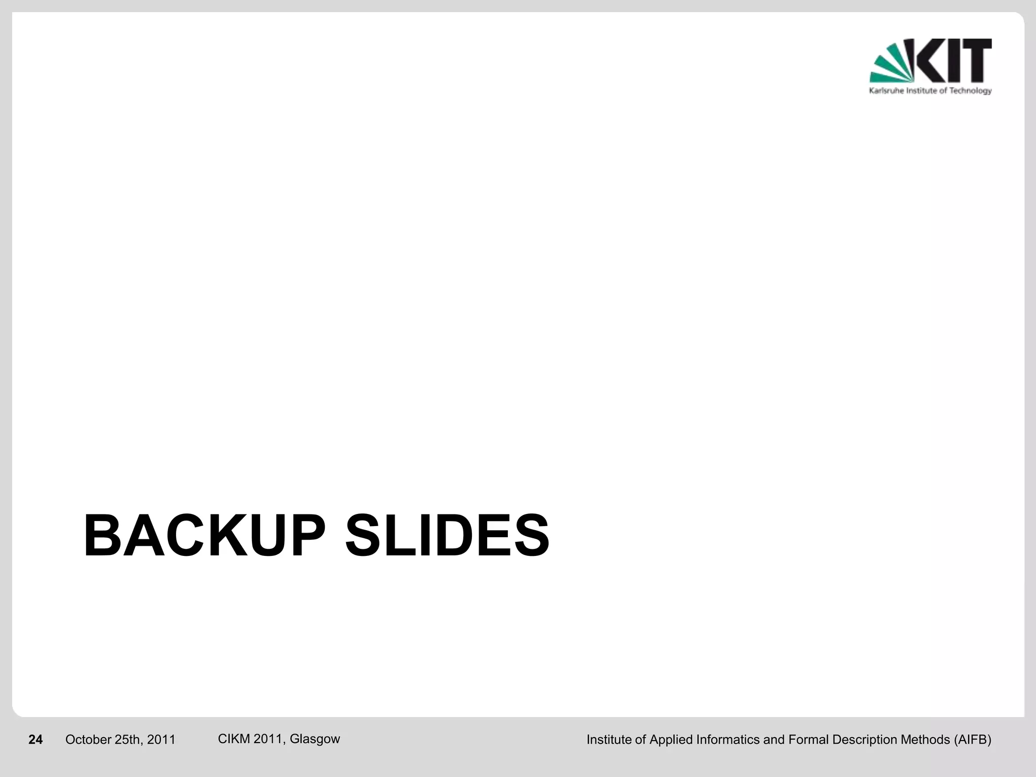BACKUP SLIDES


24   October 25th, 2011   CIKM 2011, Glasgow   Institute of Applied Informatics and Formal Description Methods (AIFB)
 