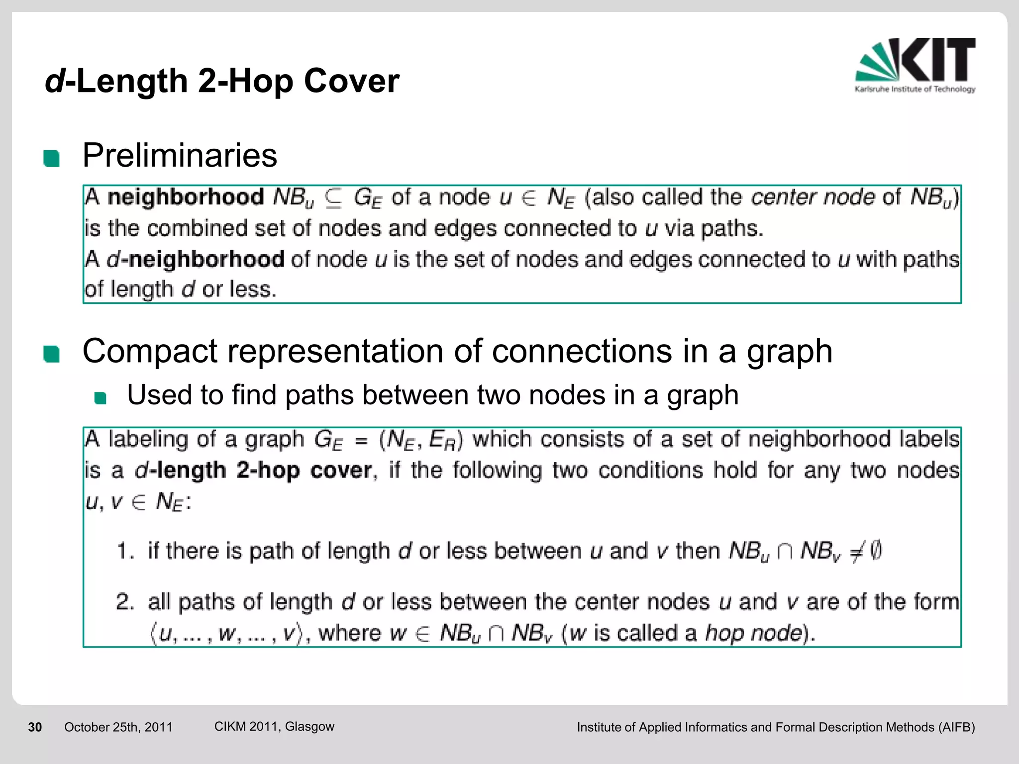 d-Length 2-Hop Cover

        Preliminaries




        Compact representation of connections in a graph
                Used to find paths between two nodes in a graph




30    October 25th, 2011   CIKM 2011, Glasgow     Institute of Applied Informatics and Formal Description Methods (AIFB)
 