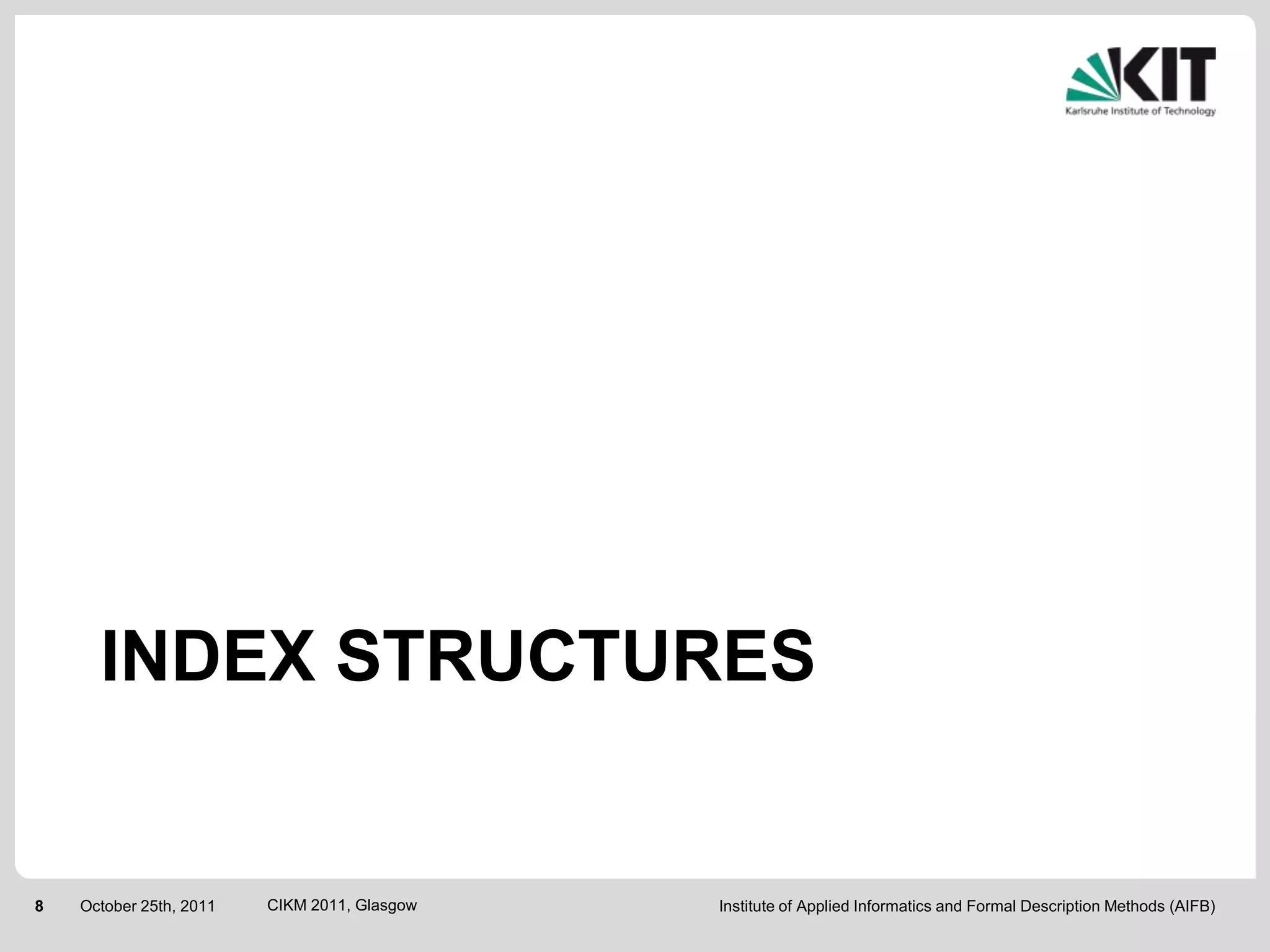 INDEX STRUCTURES


8   October 25th, 2011   CIKM 2011, Glasgow   Institute of Applied Informatics and Formal Description Methods (AIFB)
 