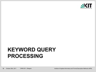 KEYWORD QUERY
       PROCESSING

12   October 25th, 2011   CIKM 2011, Glasgow   Institute of Applied Informatics and Formal Description Methods (AIFB)
 