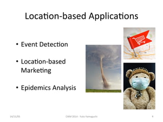 Loca'on-­‐based 
Applica'ons 
14/11/05 
CIKM 
2014 
-­‐ 
Yuto 
Yamaguchi 
4 
• Event 
Detec'on 
• Loca'on-­‐based 
Marke'ng 
• Epidemics 
Analysis 
 