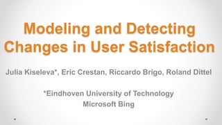 Modeling and Detecting
Changes in User Satisfaction
Julia Kiseleva*, Eric Crestan, Riccardo Brigo, Roland Dittel
*Eindhoven University of Technology
Microsoft Bing
 