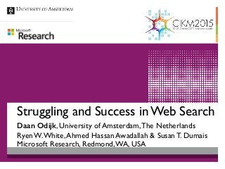 Struggling and Success in Web Search
Daan Odijk, University of Amsterdam,The Netherlands
Ryen W.White,Ahmed Hassan Awadallah & Susan T. Dumais 
Microsoft Research, Redmond,WA, USA
 