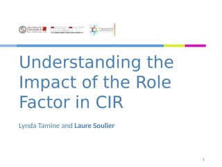 Understanding the
Impact of the Role
Factor in CIR
Lynda Tamine and Laure Soulier
1
 