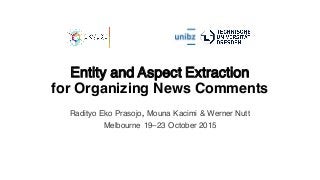 Entity and Aspect Extraction
for Organizing News Comments
Radityo Eko Prasojo, Mouna Kacimi & Werner Nutt
Melbourne 19–23 October 2015
 