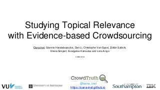 Studying Topical Relevance
with Evidence-based Crowdsourcing
Oana Inel, Giannis Haralabopoulos, Dan Li, Christophe Van Gys...