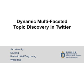 Dynamic Multi-Faceted
Topic Discovery in Twitter

Jan Vosecky
Di Jiang
Kenneth Wai-Ting Leung
Wilfred Ng

 