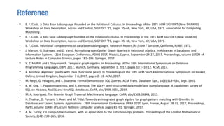 • E. F. Codd. A Data Base Sublanguage Founded on the Relational Calculus. In Proceedings of the 1971 ACM SIGFIDET (Now SIGMOD)
Workshop on Data Description, Access and Control, SIGFIDET ’71, pages 35–68, New York, NY, USA, 1971. Association for Computing
Machinery.
• E. F. Codd. A data base sublanguage founded on the relational calculus. In Proceedings of the 1971 ACM SIGFIDET (Now SIGMOD)
Workshop on Data Description, Access and Control, SIGFIDET ’71, pages 35–68, New York, NY, USA, 1971.
• E. F. Codd. Relational completeness of data base sublanguages. Research Report /RJ / IBM / San Jose, California, RJ987, 1972.
• J. Marton, G. Szárnyas, and D. Varró. Formalising openCypher Graph Queries in Relational Algebra. In Advances in Databases and
Information Systems - 21st European Conference, ADBIS 2017, Nicosia, Cyprus, September 24-27, 2017, Proceedings, volume 10509 of
Lecture Notes in Computer Science, pages 182–196. Springer, 2017.
• V. Z. Moffitt and J. Stoyanovich. Temporal graph algebra. In Proceedings of The 16th International Symposium on Database
Programming Languages, DBPL 2017, Munich, Germany, September 1, 2017, pages 10:1–10:12. ACM, 2017.
• A. Mokhov. Algebraic graphs with class (functional pearl). In Proceedings of the 10th ACM SIGPLAN International Symposium on Haskell,
Oxford, United Kingdom, September 7-8, 2017, pages 2–13. ACM, 2017.
• M. Negri, G. Pelagatti, and L. Sbattella. Formal Semantics of SQL Queries. ACM Trans. Database Syst., 16(3):513–534, Sept. 1991.
• K. W. Ong, Y. Papakonstantinou, and R. Vernoux. The SQL++ semi-structured data model and query language: A capabilities survey of
SQL-on-Hadoop, NoSQL and NewSQL databases. CoRR, abs/1405.3631, 2014.
• M. A. Rodriguez. The Gremlin Graph Traversal Machine and Language. CoRR, abs/1508.03843, 2015.
• H. Thakkar, D. Punjani, S. Auer, and M. Vidal. Towards an integrated graph algebra for graph pattern matching with Gremlin. In
Database and Expert Systems Applications - 28th International Conference, DEXA 2017, Lyon, France, August 28-31, 2017, Proceedings,
Part I, volume 10438 of Lecture Notes in Computer Science, pages 81–91. Springer, 2017.
• A. M. Turing. On computable numbers, with an application to the Entscheidungs problem. Proceedings of the London Mathematical
Society, 2(42):230–265, 1936.
Reference
 