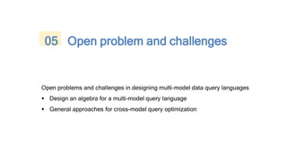 Open problems and challenges in designing multi-model data query languages
 Design an algebra for a multi-model query language
 General approaches for cross-model query optimization
05 Open problem and challenges
 