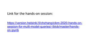 Link for the hands-on session:
https://version.helsinki.fi/chzhang/cikm-2020-hands-on-
session-for-multi-model-queries/-/blob/master/hands-
on.ipynb
 