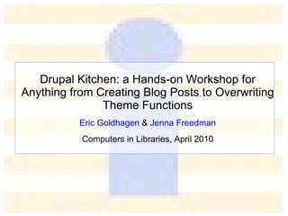 Drupal Kitchen: a Hands-on Workshop for  End-users, Site Administrators and Developers Eric Goldhagen  &  Jenna Freedman Computers in Libraries, April 2010 