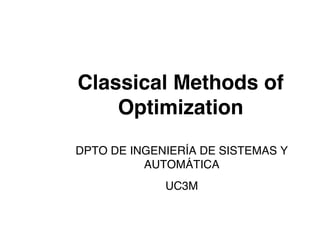 Classical Methods of
Optimization
DPTO DE INGENIERÍA DE SISTEMAS Y
AUTOMÁTICA
UC3M
 