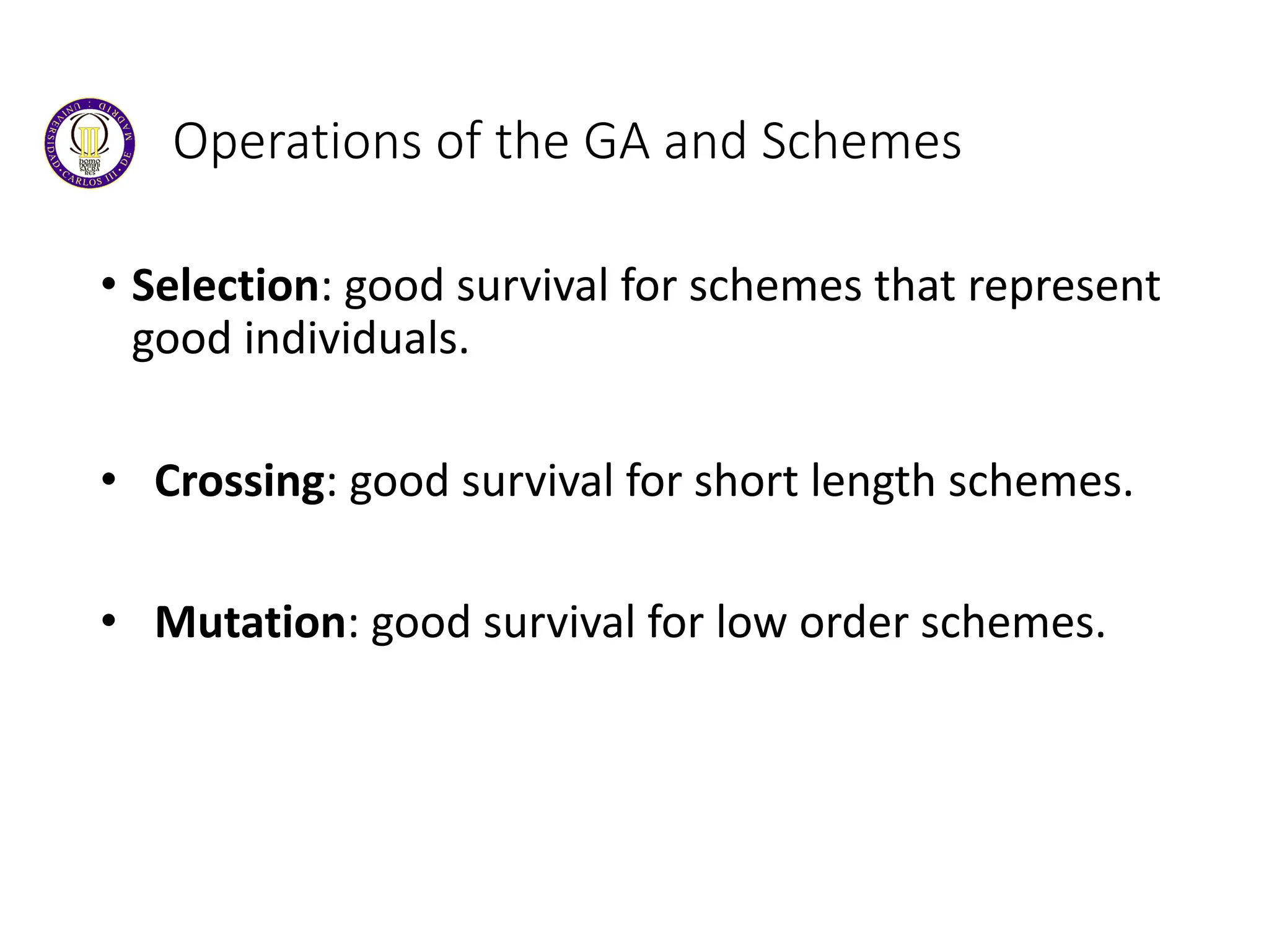 Operations of the GA and Schemes
• Selection: good survival for schemes that represent
good individuals.
• Crossing: good survival for short length schemes.
• Mutation: good survival for low order schemes.
 