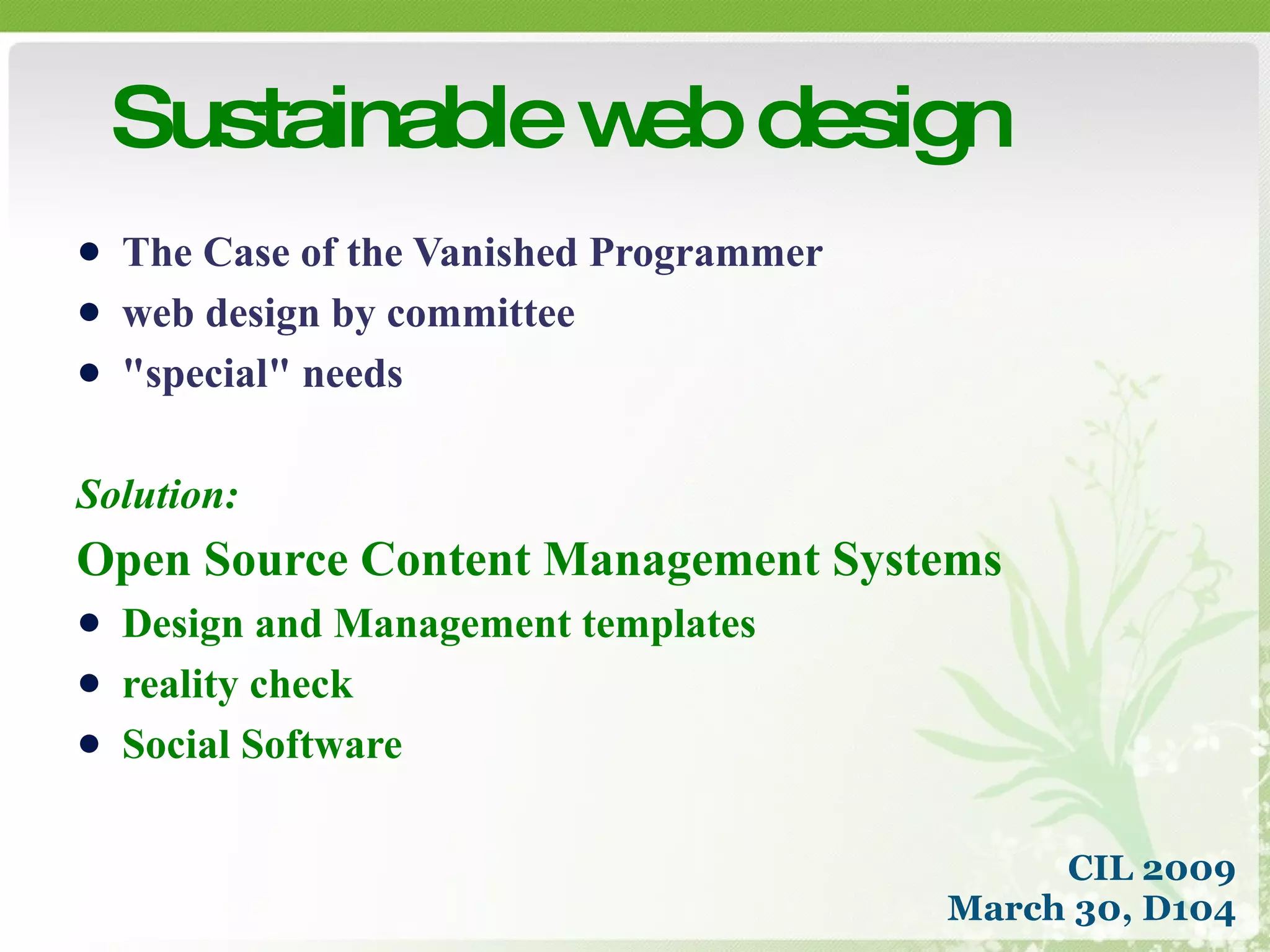 The Case of the Vanished Programmer web design by committee &quot;special&quot; needs Solution: Open Source Content Management Systems Design and Management templates reality check Social Software Sustainable web design CIL 2009 March 30, D104 