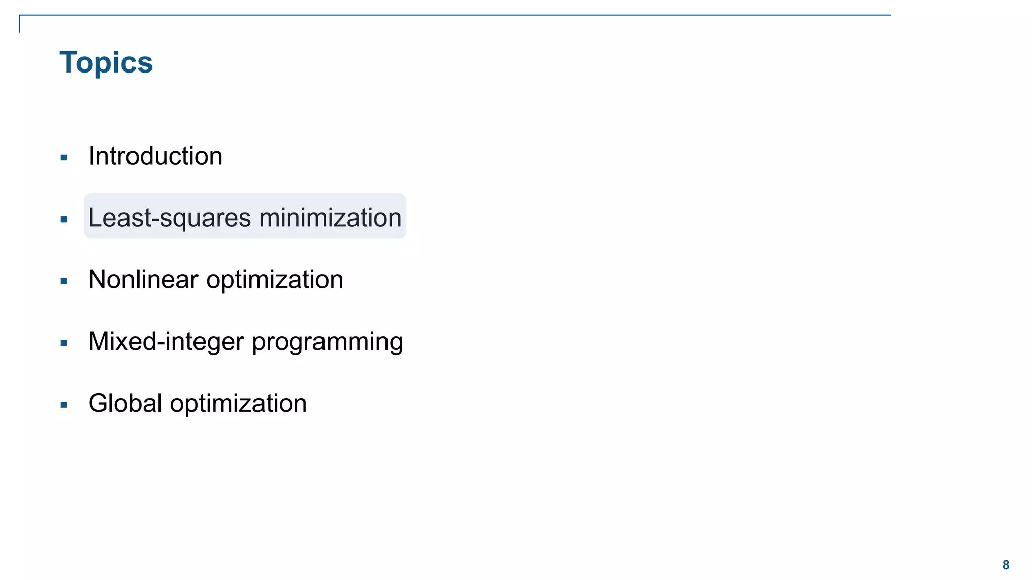 8
 Introduction
 Least-squares minimization
 Nonlinear optimization
 Mixed-integer programming
 Global optimization
Topics
 