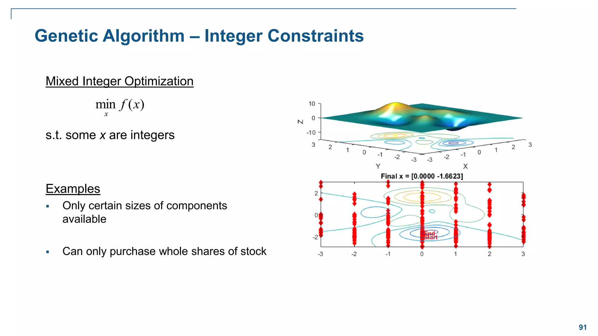 91
Genetic Algorithm – Integer Constraints
Mixed Integer Optimization
s.t. some x are integers
Examples
 Only certain sizes of components
available
 Can only purchase whole shares of stock
)
(
min x
f
x
 