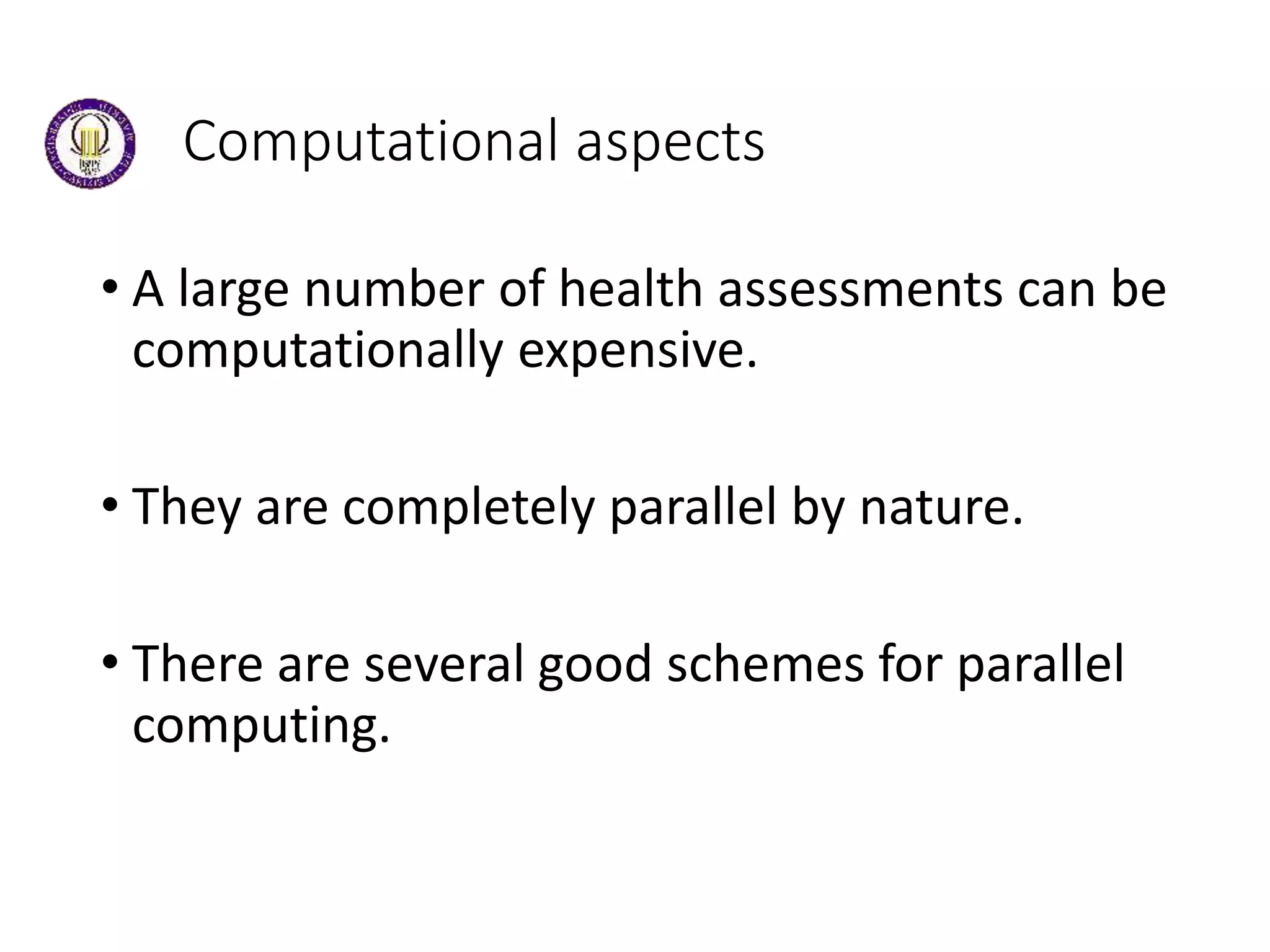Computational aspects
• A large number of health assessments can be
computationally expensive.
• They are completely parallel by nature.
• There are several good schemes for parallel
computing.
 