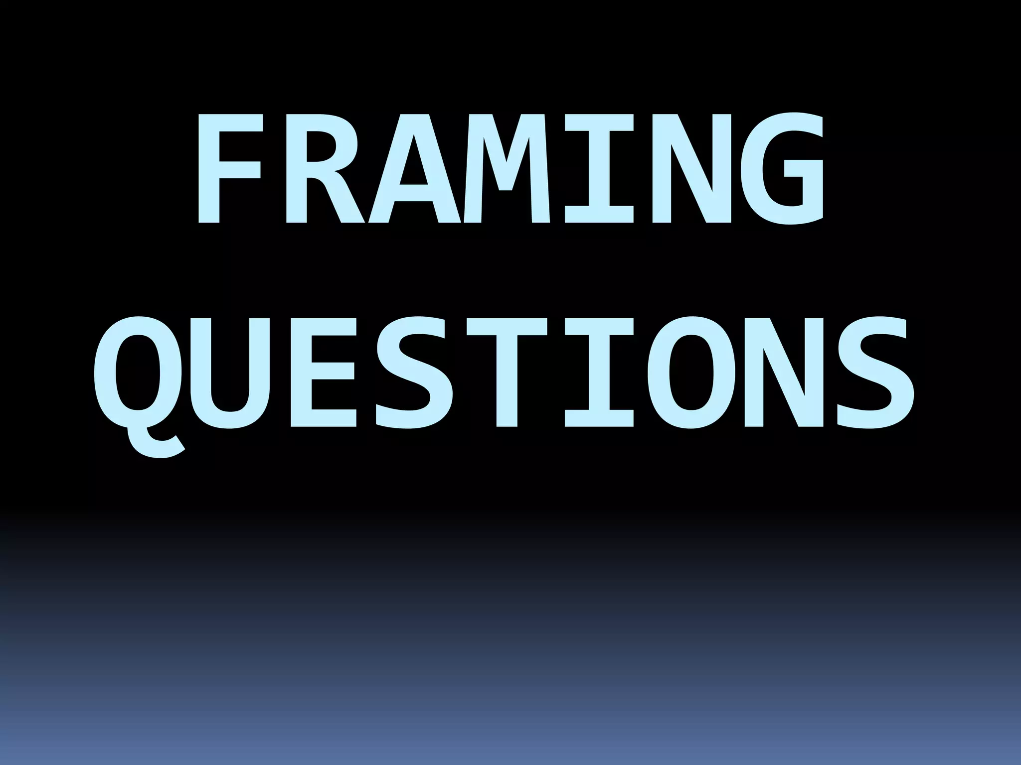 FRAMING
QUESTIONS
 