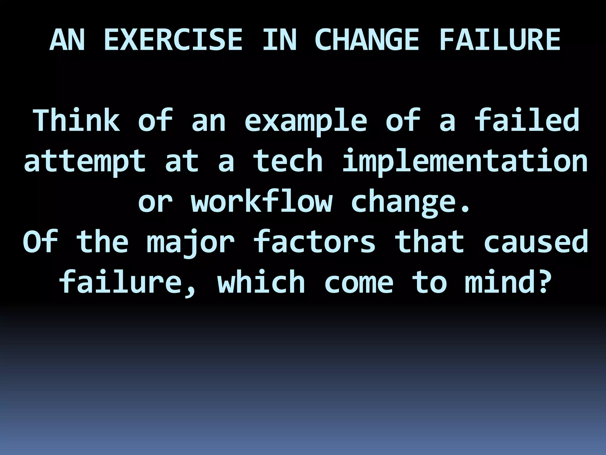 AN EXERCISE IN CHANGE FAILURE

Think of an example of a failed
attempt at a tech implementation
      or workflow change.
Of the major factors that caused
  failure, which come to mind?
 