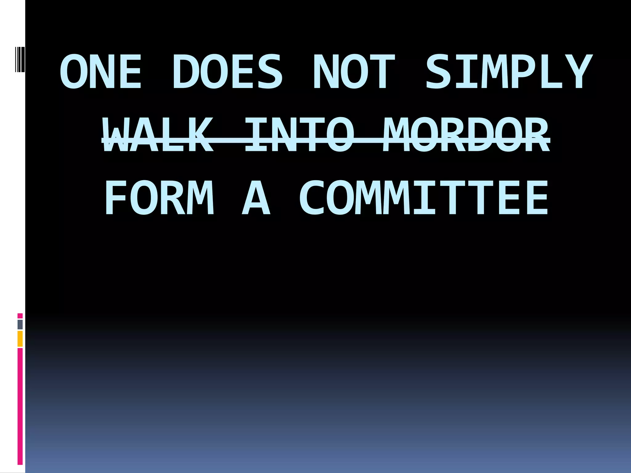 ONE DOES NOT SIMPLY
 WALK INTO MORDOR
 FORM A COMMITTEE
 