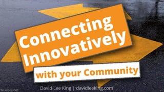flic.kr/p/qtyGZf
David Lee King | davidleeking.com
Connecting 
Innovatively
with your Community
 