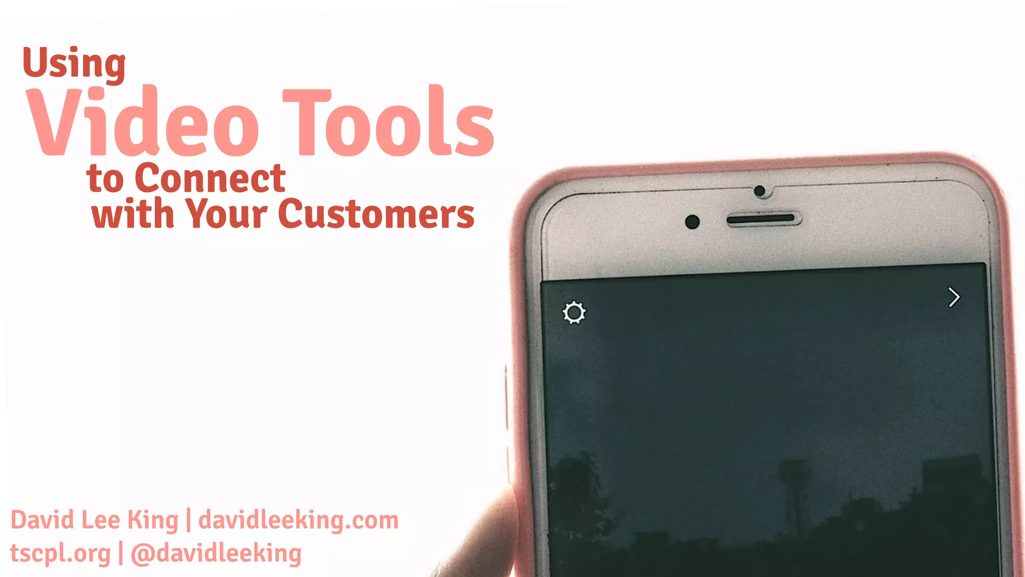 Using
Video Toolsto Connect
with Your Customers
David Lee King | davidleeking.com
tscpl.org | @davidleeking