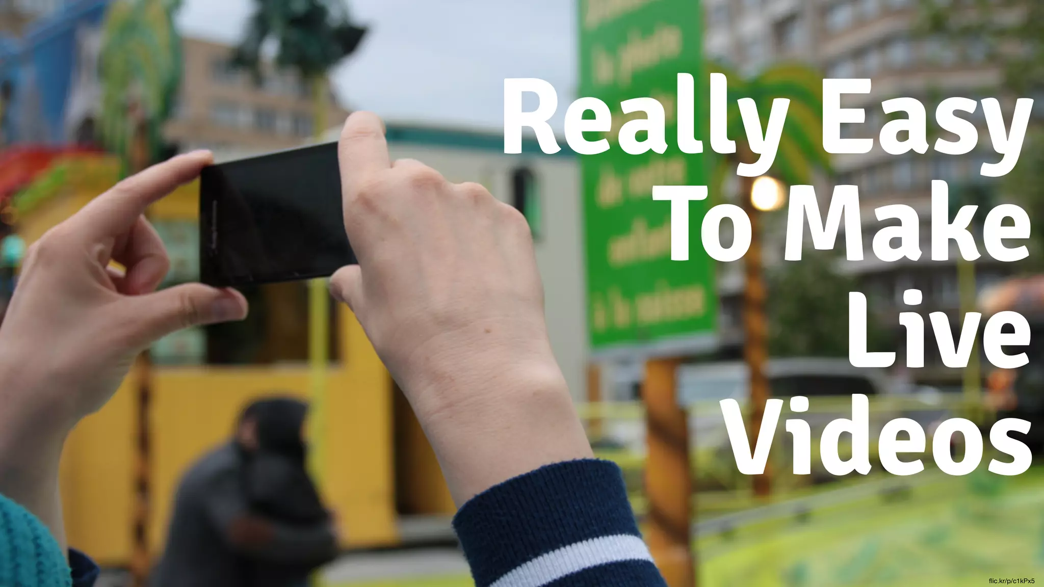 Really Easy
To Make
Live
Videos
flic.kr/p/c1kPx5