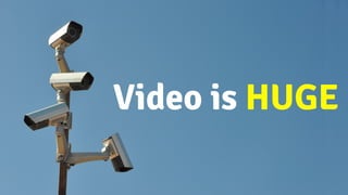 Video Stats!Video is HUGE
 