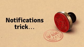 Notifications 
trick…
 