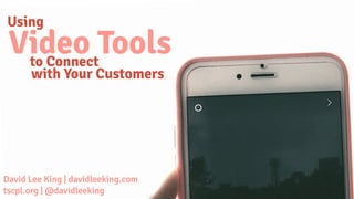 Using
Video Toolsto Connect
with Your Customers
David Lee King | davidleeking.com 
tscpl.org | @davidleeking
 