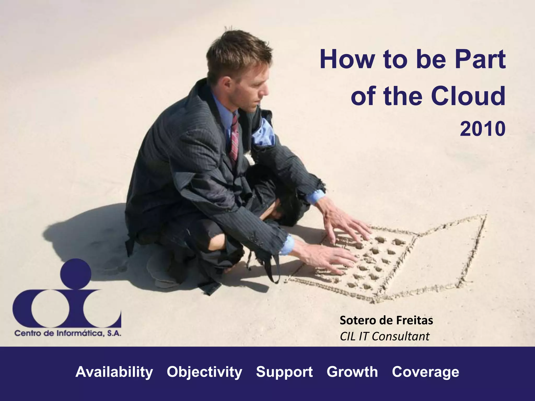 How to be Part of the Cloud2010Sotero de FreitasCIL IT Consultant Availability ▪Objectivity ▪ Support ▪ Growth ▪ Coverage