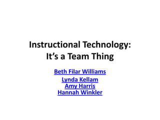 Instructional Technology: It’s a Team Thing Beth Filar Williams Lynda KellamAmy HarrisHannah Winkler 