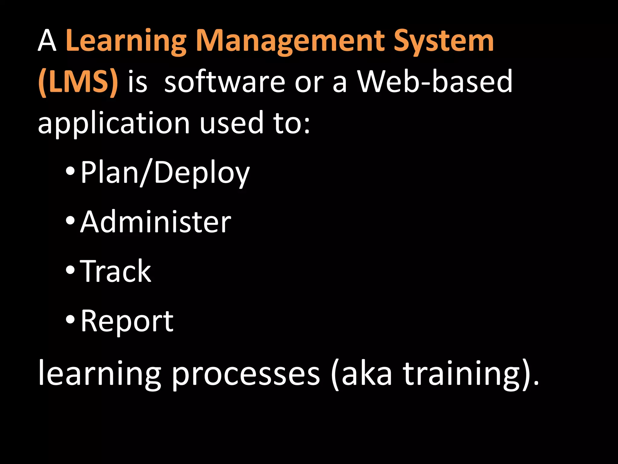 A Learning Management System (LMS)is  software or a Web-based application used to:Plan/Deploy