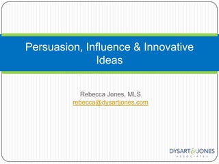 Rebecca Jones, MLS rebecca@dysartjones.com Persuasion, Influence & Innovative Ideas 