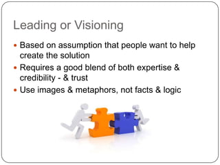 Leading or Visioning<br />Based on assumption that people want to help create the solution<br />Requires a good blend of b...