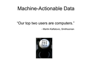 Machine-Actionable Data
“Our top two users are computers.”
- Martin Kalfatovic, Smithsonian
 