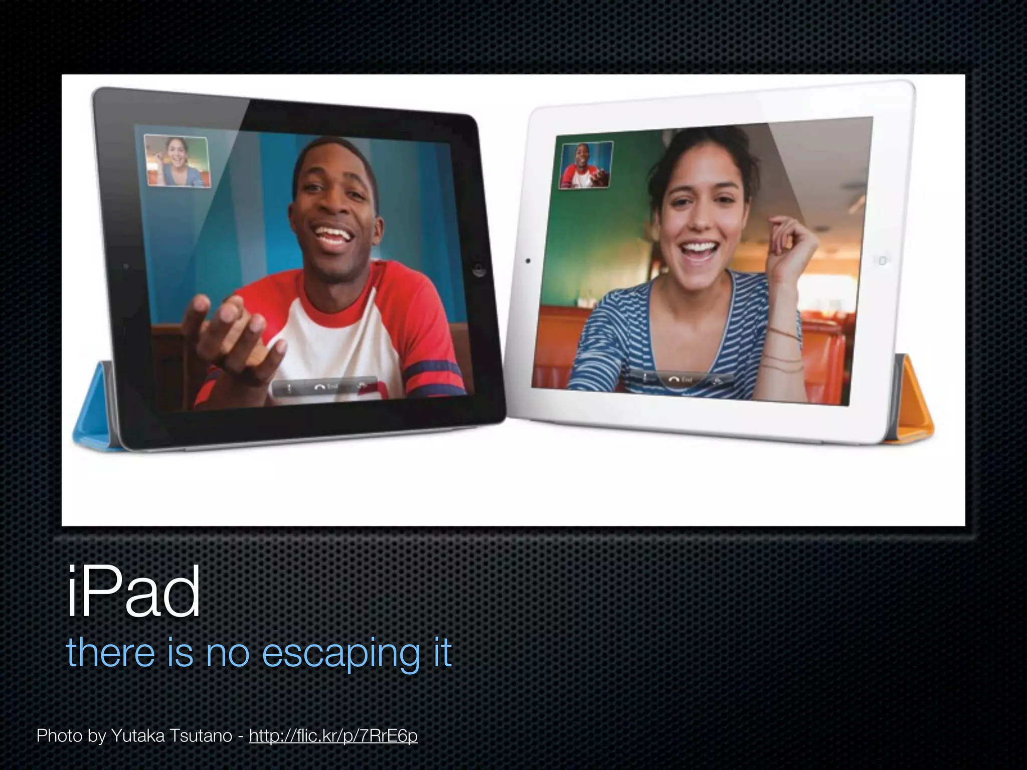 iPad
   there is no escaping it
Photo by Yutaka Tsutano - http://flic.kr/p/7RrE6p
 