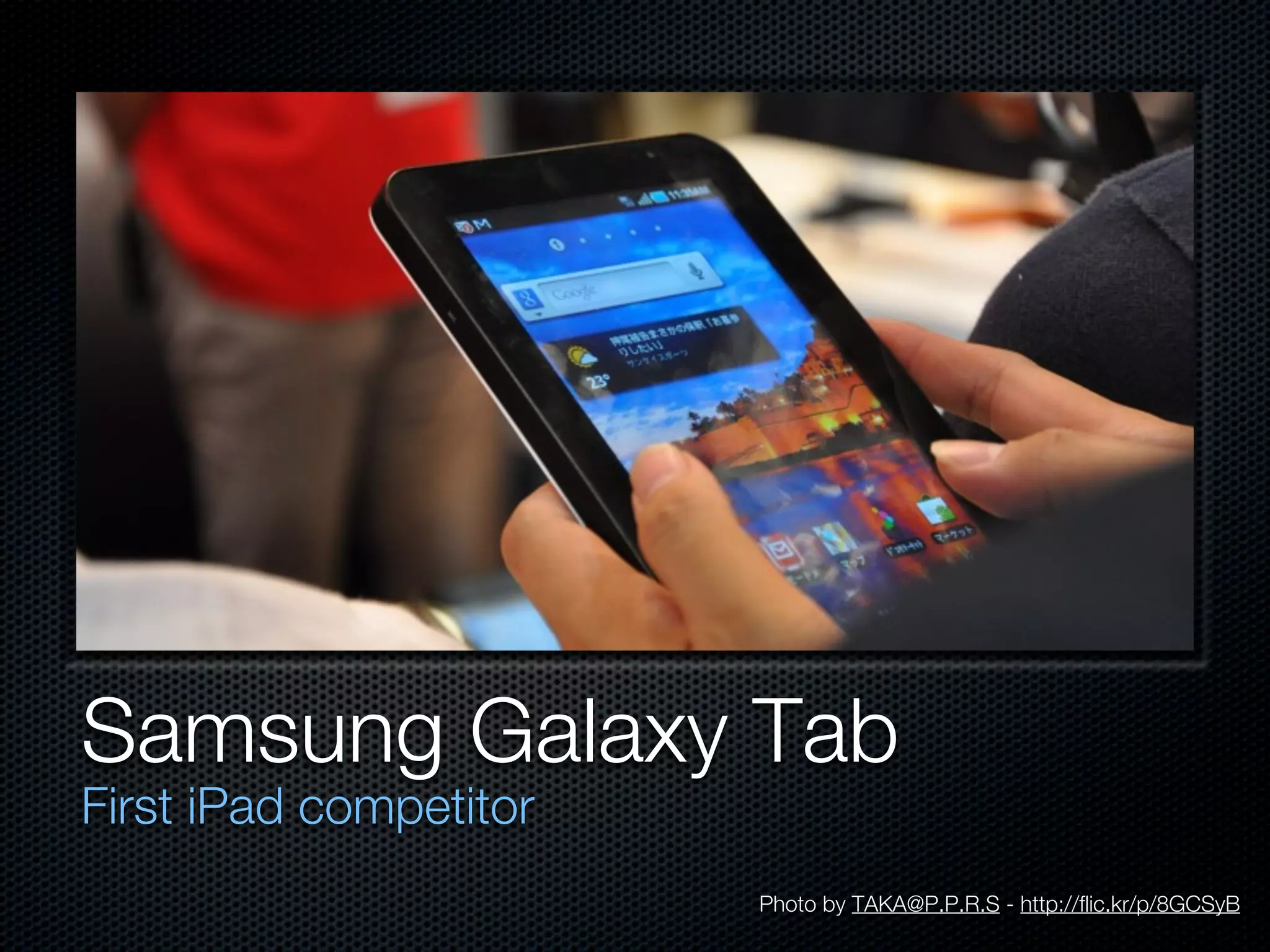 Samsung Galaxy Tab
First iPad competitor
                        Photo by TAKA@P.P.R.S - http://flic.kr/p/8GCSyB
 