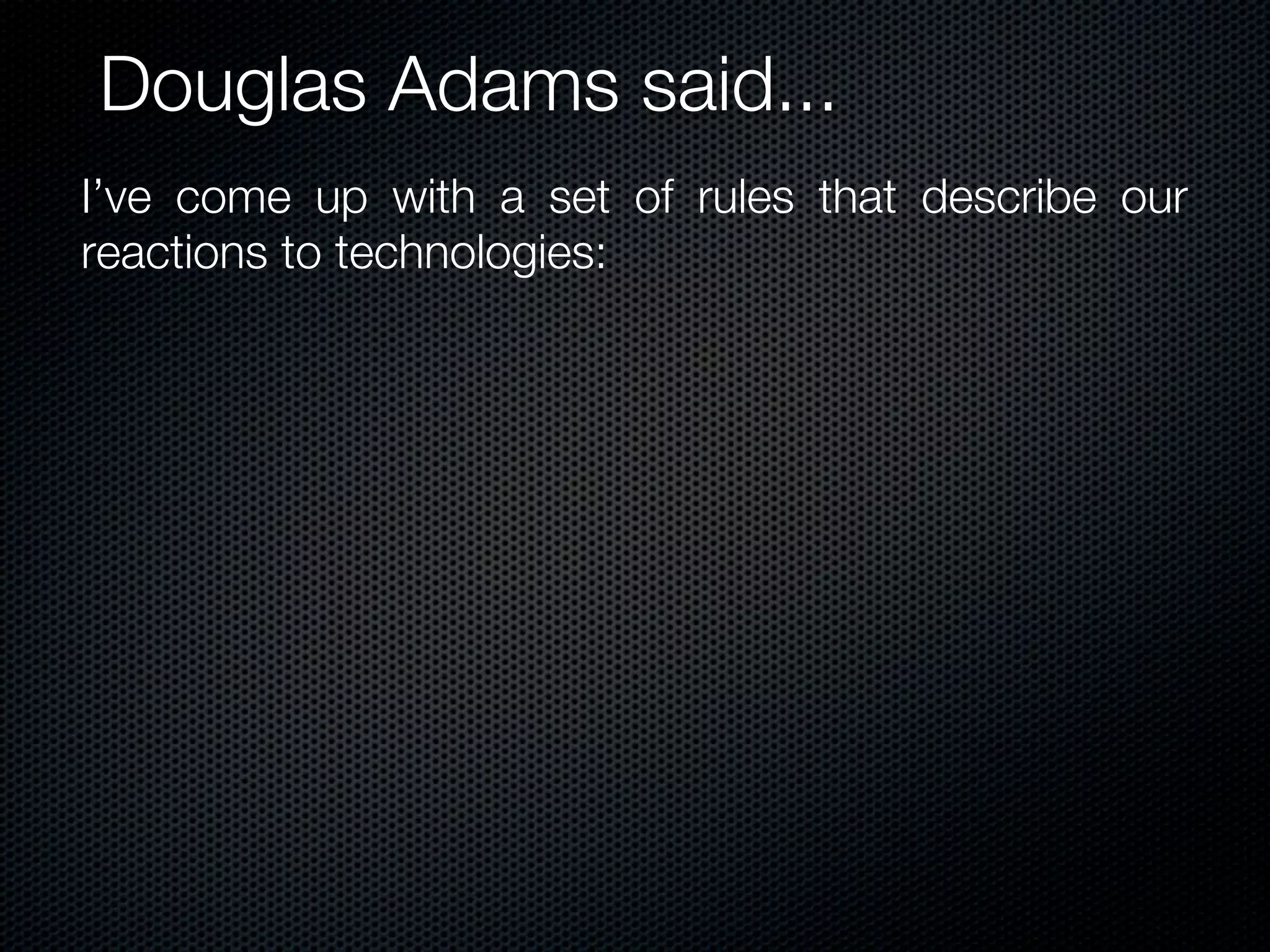 Douglas Adams said...
I’ve come up with a set of rules that describe our
reactions to technologies:
 