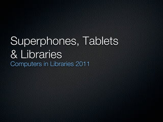 Superphones, Tablets
& Libraries
Computers in Libraries 2011
 