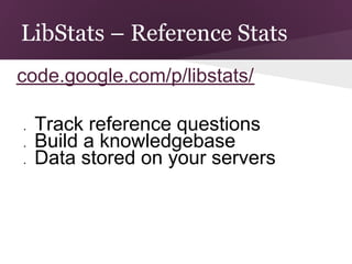 LibStats – Reference Stats
code.google.com/p/libstats/

●   Track reference questions
●   Build a knowledgebase
●   Data stored on your servers
 