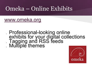 Omeka – Online Exhibits
www.omeka.org

●   Professional-looking online
    exhibits for your digital collections
●   Tagging and RSS feeds
●   Multiple themes
 