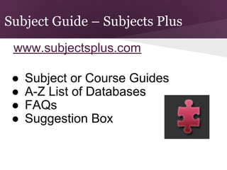 Subject Guide – Subjects Plus
 www.subjectsplus.com

 ●   Subject or Course Guides
 ●   A-Z List of Databases
 ●   FAQs
 ●   Suggestion Box
 
